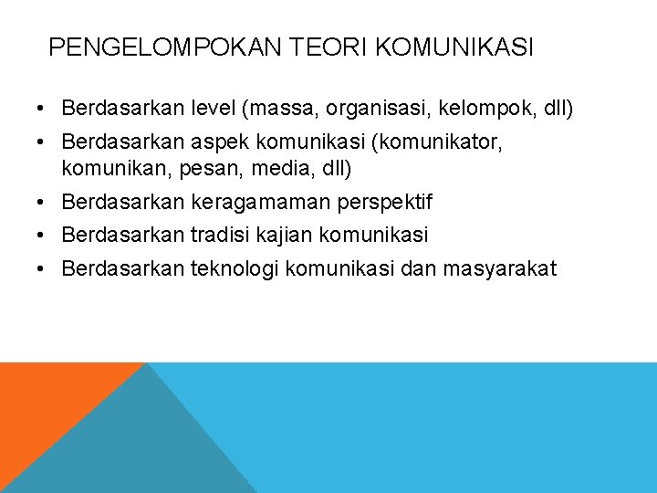 PENGELOMPOKAN TEORI KOMUNIKASI • Berdasarkan level (massa, organisasi, kelompok, dll) • Berdasarkan aspek komunikasi PENGELOMPOKAN TEORI KOMUNIKASI • Berdasarkan level (massa, organisasi, kelompok, dll) • Berdasarkan aspek komunikasi