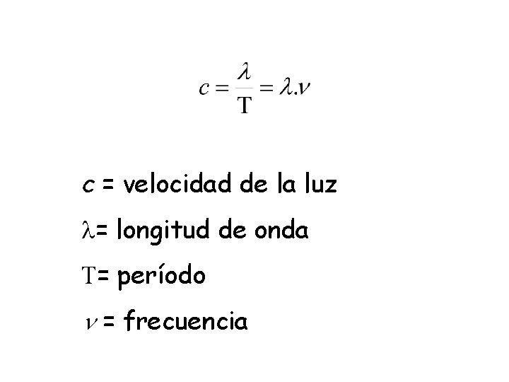 c = velocidad de la luz l= longitud de onda T= período = frecuencia