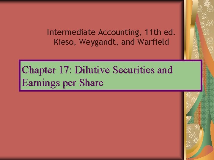 Intermediate Accounting, 11 th ed. Kieso, Weygandt, and Warfield Chapter 17: Dilutive Securities and