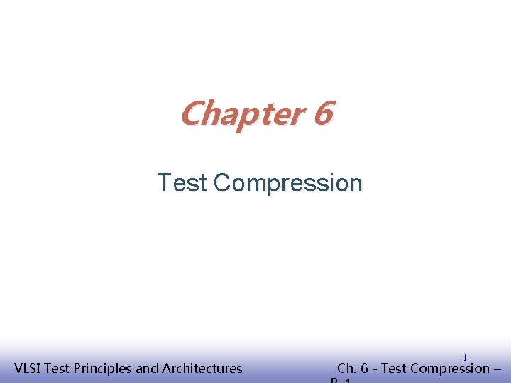 Chapter 6 Test Compression EE 141 VLSI Test Principles and Architectures 1 Ch. 6