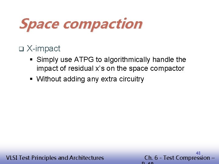 Space compaction q X-impact § Simply use ATPG to algorithmically handle the impact of