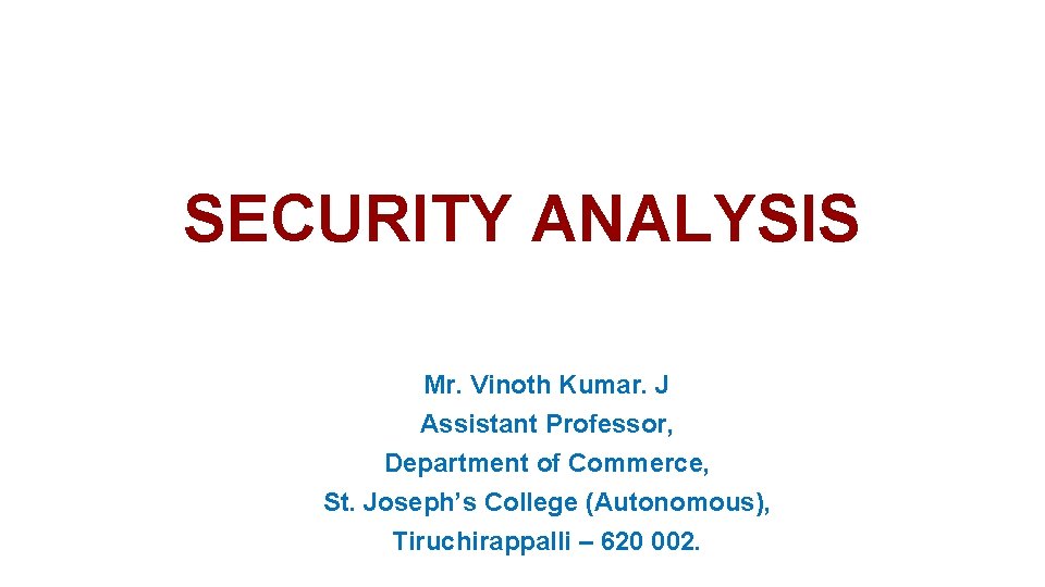 SECURITY ANALYSIS Mr. Vinoth Kumar. J Assistant Professor, Department of Commerce, St. Joseph’s College SECURITY ANALYSIS Mr. Vinoth Kumar. J Assistant Professor, Department of Commerce, St. Joseph’s College