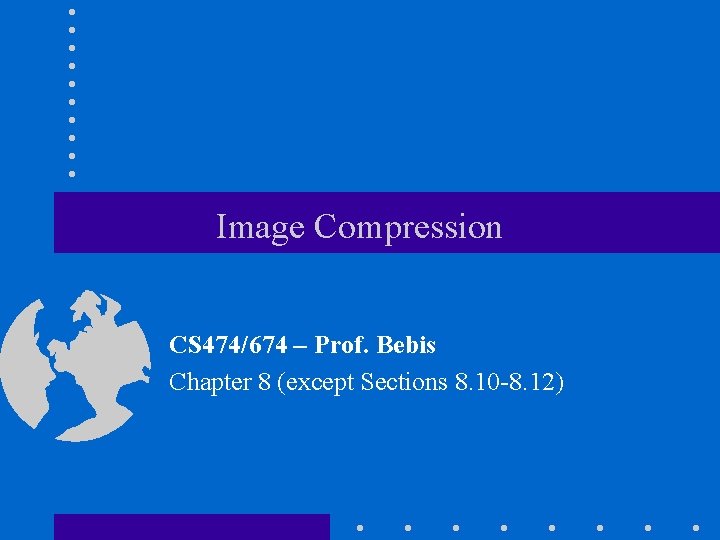 Image Compression CS 474/674 – Prof. Bebis Chapter 8 (except Sections 8. 10 -8.