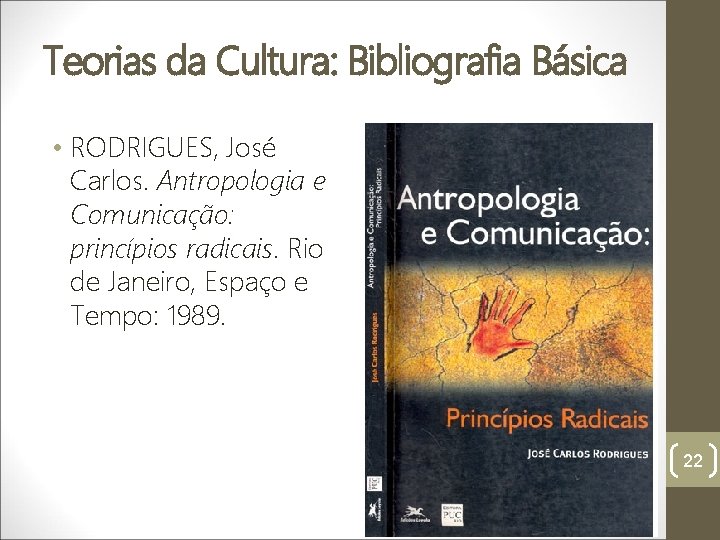 Teorias da Cultura: Bibliografia Básica • RODRIGUES, José Carlos. Antropologia e Comunicação: princípios radicais.