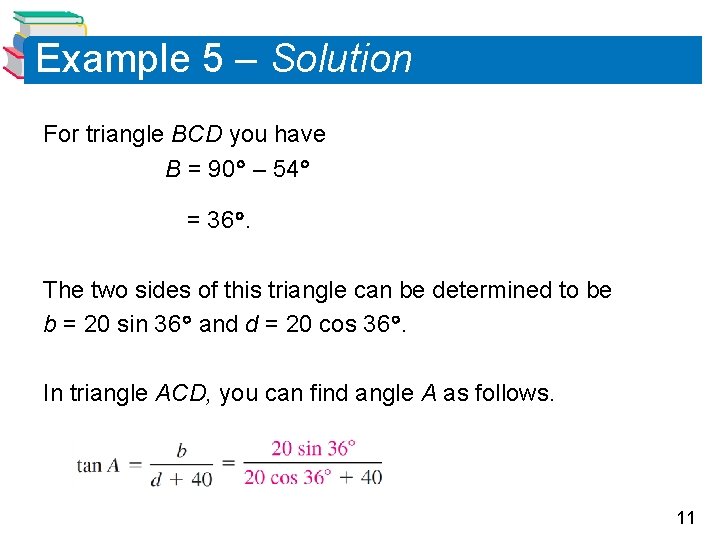 Example 5 – Solution For triangle BCD you have B = 90 – 54