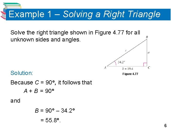 Example 1 – Solving a Right Triangle Solve the right triangle shown in Figure