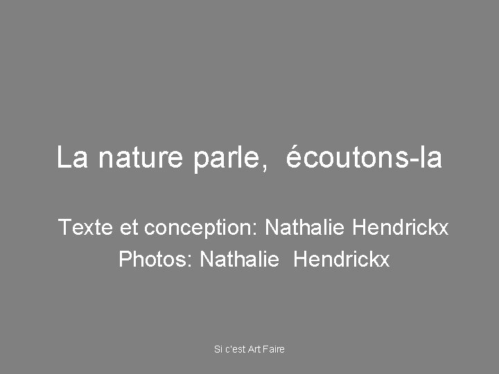 La nature parle, écoutons-la Texte et conception: Nathalie Hendrickx Photos: Nathalie Hendrickx Si c’est