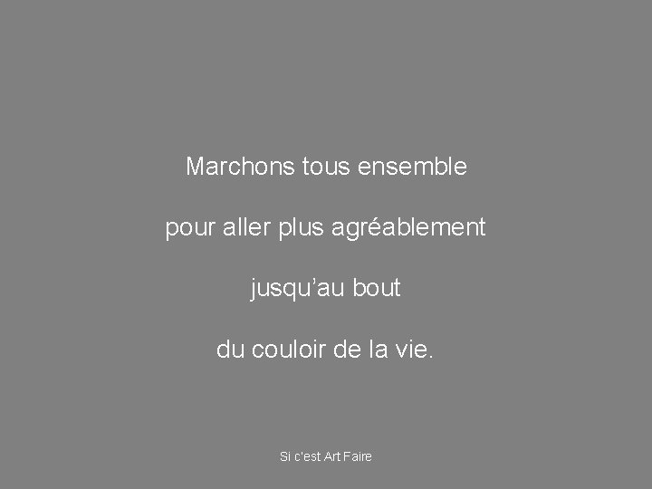 Marchons tous ensemble pour aller plus agréablement jusqu’au bout du couloir de la vie.