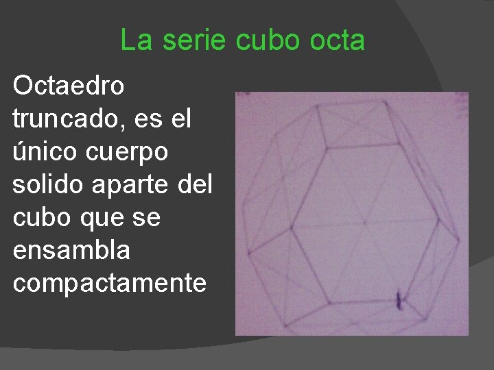 La serie cubo octa Octaedro truncado, es el único cuerpo solido aparte del cubo