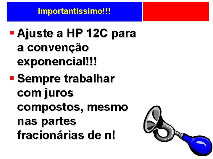 Importantíssimo!!! § Ajuste a HP 12 C para a convenção exponencial!!! § Sempre trabalhar