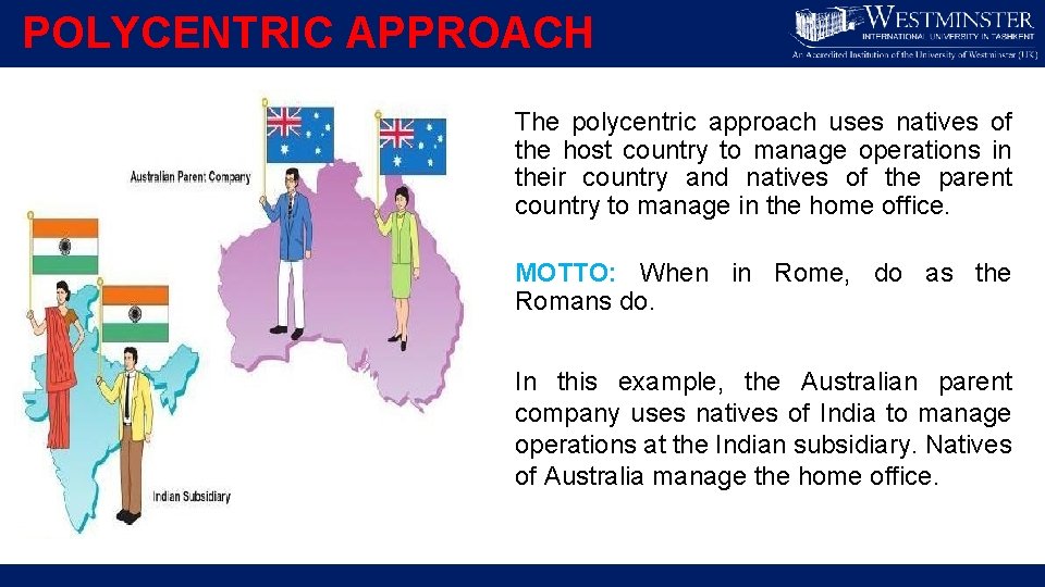 POLYCENTRIC APPROACH The polycentric approach uses natives of the host country to manage operations