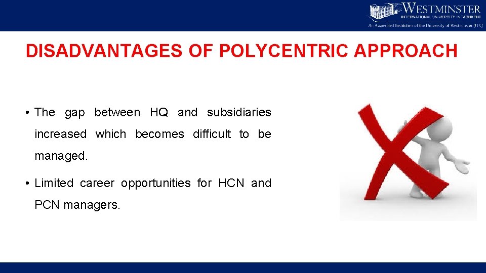 DISADVANTAGES OF POLYCENTRIC APPROACH • The gap between HQ and subsidiaries increased which becomes