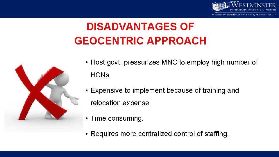 DISADVANTAGES OF GEOCENTRIC APPROACH • Host govt. pressurizes MNC to employ high number of