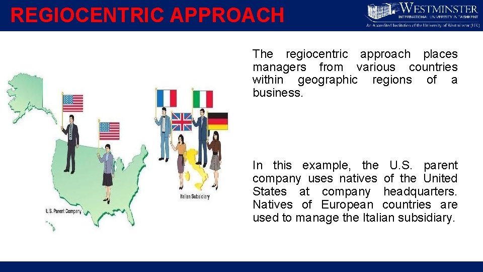 REGIOCENTRIC APPROACH The regiocentric approach places managers from various countries within geographic regions of