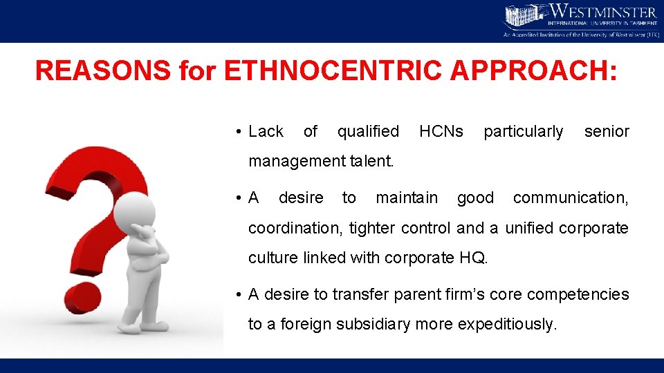REASONS for ETHNOCENTRIC APPROACH: • Lack of qualified HCNs particularly senior management talent. •
