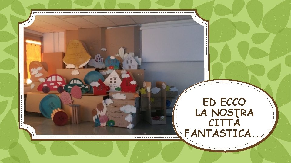 ED ECCO LA NOSTRA CITTÀ FANTASTICA. . . 