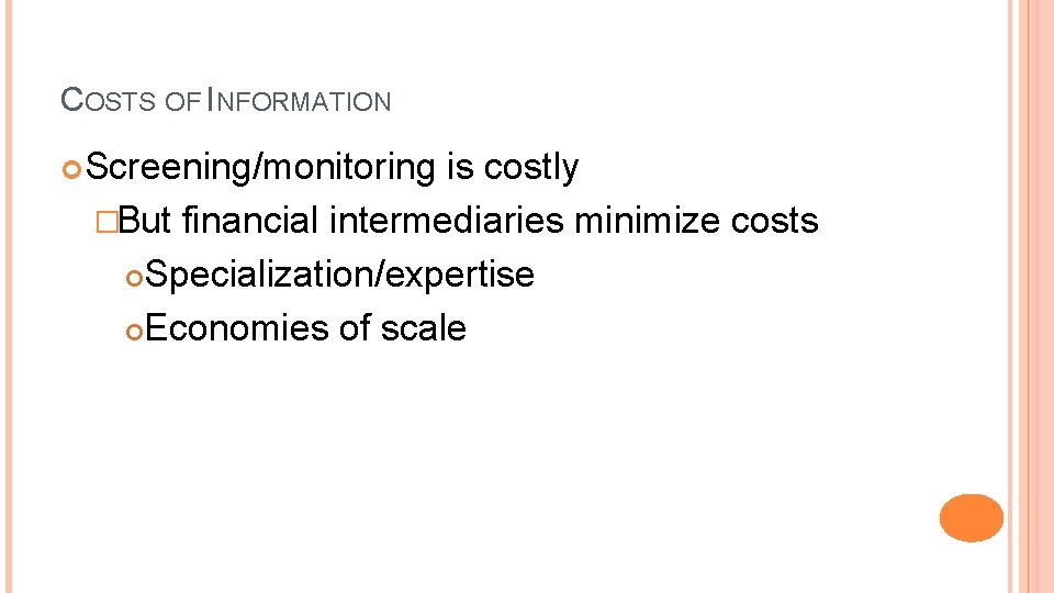 COSTS OF INFORMATION Screening/monitoring is costly �But financial intermediaries minimize costs Specialization/expertise Economies of