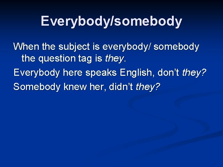 Everybody/somebody When the subject is everybody/ somebody the question tag is they. Everybody here