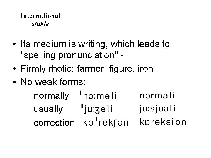 International stable • Its medium is writing, which leads to "spelling pronunciation" • Firmly