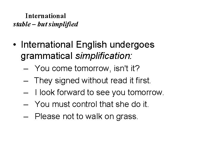 International stable – but simplified • International English undergoes grammatical simplification: – You come