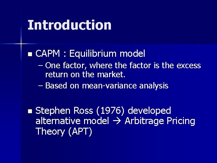 Introduction n CAPM : Equilibrium model – One factor, where the factor is the
