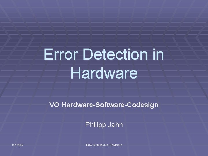 Error Detection in Hardware VO Hardware-Software-Codesign Philipp Jahn 6. 6. 2007 Error Detection in