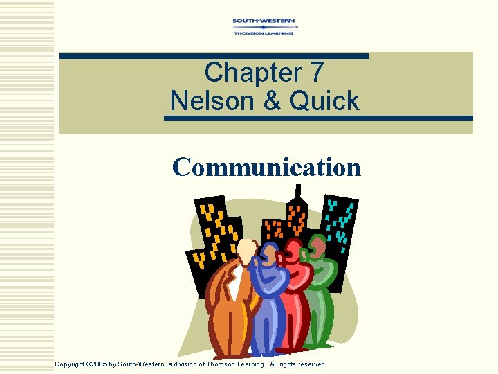 Chapter 7 Nelson & Quick Communication Copyright © 2005 by South-Western, a division of