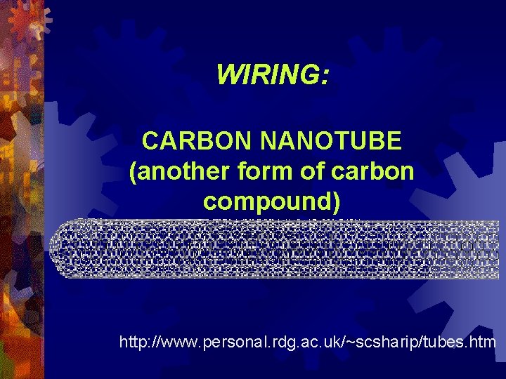 WIRING: CARBON NANOTUBE (another form of carbon compound) http: //www. personal. rdg. ac. uk/~scsharip/tubes.