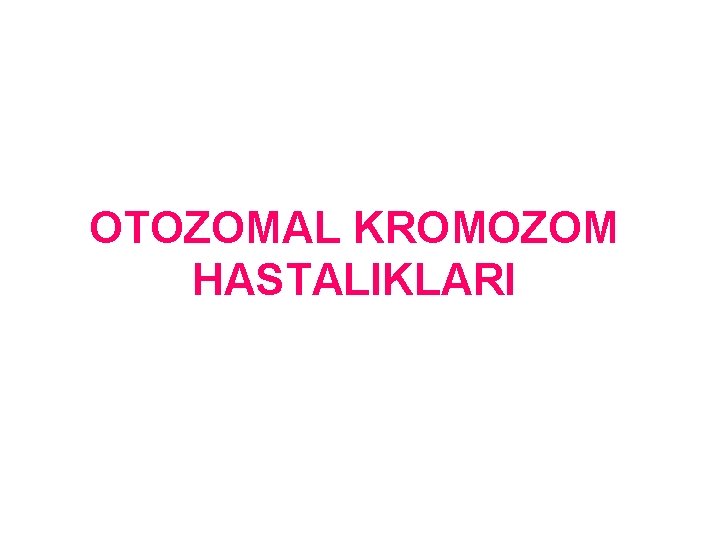 OTOZOMAL KROMOZOM HASTALIKLARI 