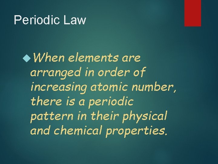 Periodic Law When elements are arranged in order of increasing atomic number, there is