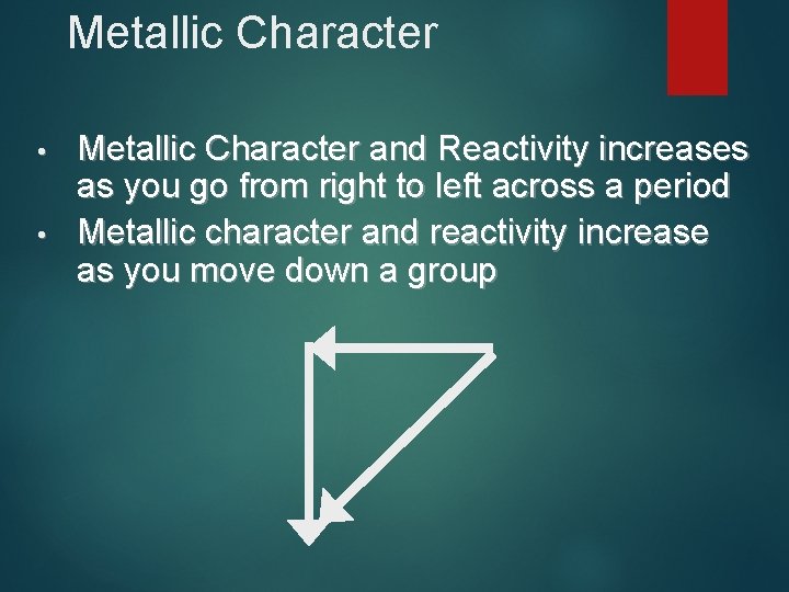 Metallic Character • • Metallic Character and Reactivity increases as you go from right