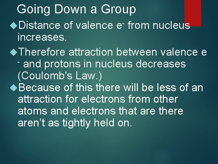 Going Down a Group Distance of valence e- from nucleus increases. Therefore attraction between