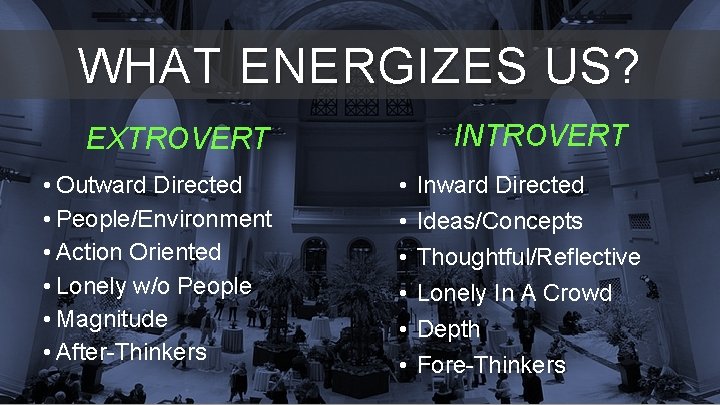 WHAT ENERGIZES US? INTROVERT EXTROVERT • Outward Directed • People/Environment • Action Oriented • WHAT ENERGIZES US? INTROVERT EXTROVERT • Outward Directed • People/Environment • Action Oriented •