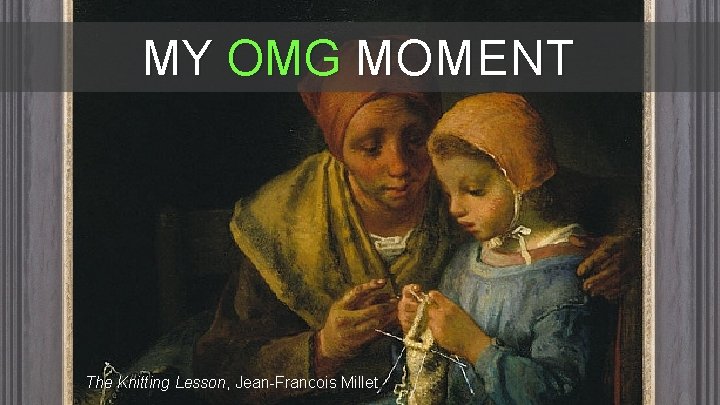 MY OMG MOMENT The Knitting Lesson, Jean-Francois Millet MY OMG MOMENT The Knitting Lesson, Jean-Francois Millet