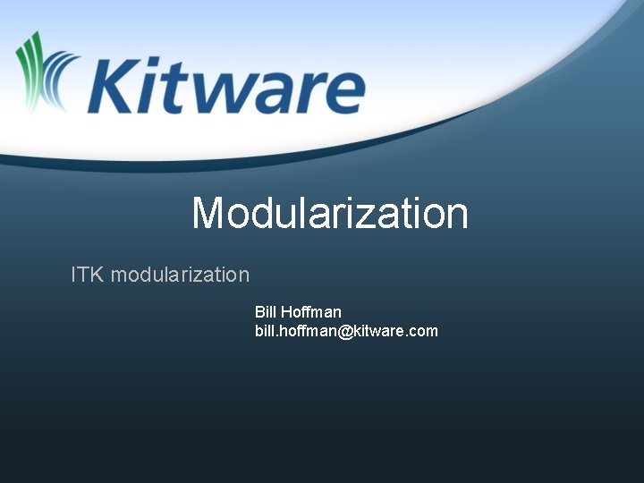 Modularization ITK modularization Bill Hoffman bill. hoffman@kitware. com 