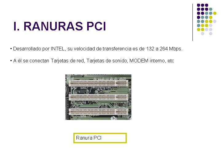 I. RANURAS PCI • Desarrollado por INTEL, su velocidad de transferencia es de 132