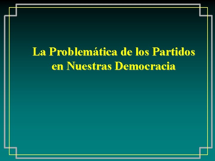 La Problemática de los Partidos en Nuestras Democracia 