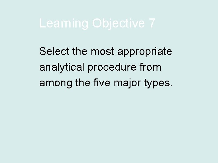 Learning Objective 7 Select the most appropriate analytical procedure from among the five major