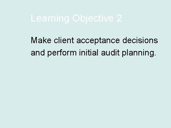 Learning Objective 2 Make client acceptance decisions and perform initial audit planning. 