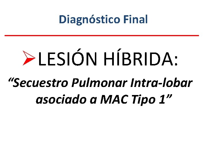 Diagnóstico Final ØLESIÓN HÍBRIDA: “Secuestro Pulmonar Intra-lobar asociado a MAC Tipo 1” 