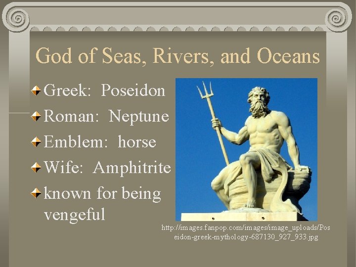 God of Seas, Rivers, and Oceans Greek: Poseidon Roman: Neptune Emblem: horse Wife: Amphitrite