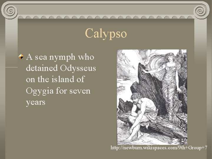 Calypso A sea nymph who detained Odysseus on the island of Ogygia for seven