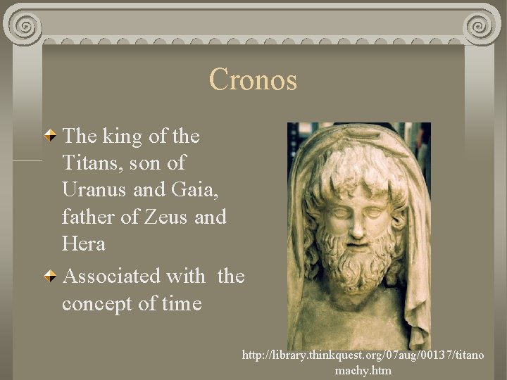 Cronos The king of the Titans, son of Uranus and Gaia, father of Zeus