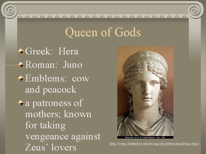 Queen of Gods Greek: Hera Roman: Juno Emblems: cow and peacock a patroness of