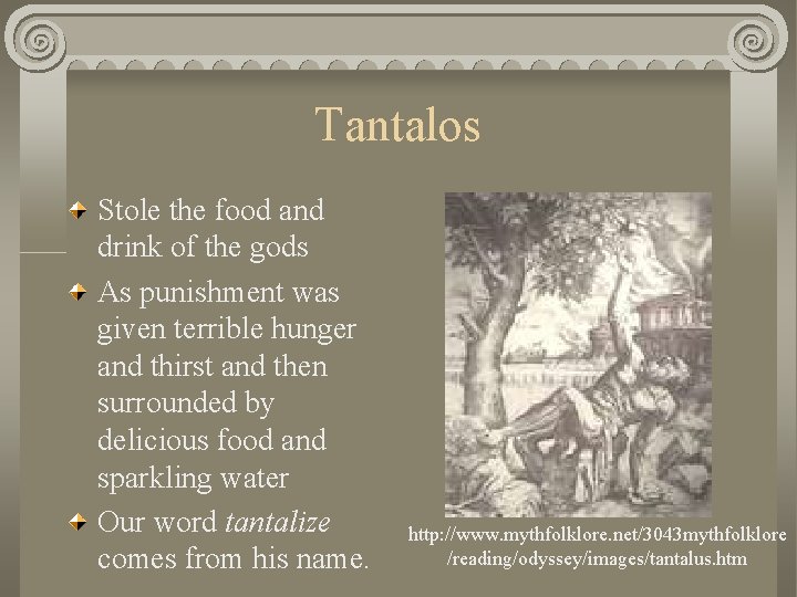 Tantalos Stole the food and drink of the gods As punishment was given terrible