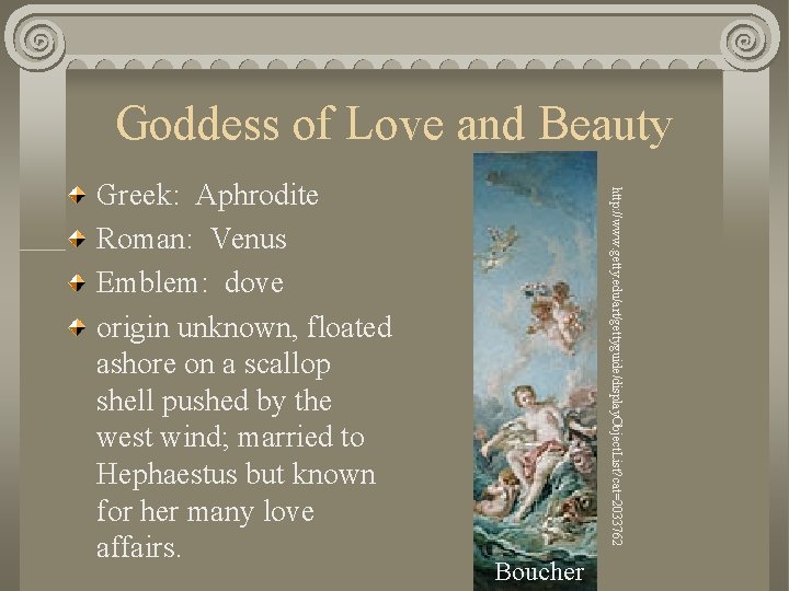 Goddess of Love and Beauty http: //www. getty. edu/art/gettyguide/display. Object. List? cat=2033762 Greek: Aphrodite