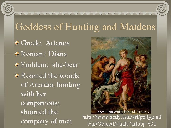 Goddess of Hunting and Maidens Greek: Artemis Roman: Diana Emblem: she-bear Roamed the woods