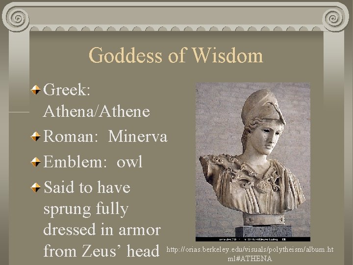 Goddess of Wisdom Greek: Athena/Athene Roman: Minerva Emblem: owl Said to have sprung fully