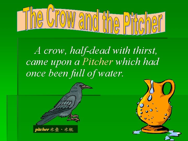  A crow, half-dead with thirst, came upon a Pitcher which had once been