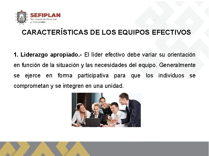 CARACTERÍSTICAS DE LOS EQUIPOS EFECTIVOS 1. Liderazgo apropiado. - El líder efectivo debe variar